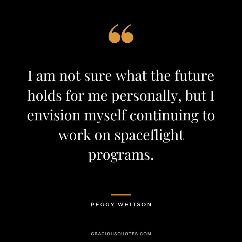 I am not sure what the future holds for me personally, but I envision myself continuing to work on spaceflight programs.