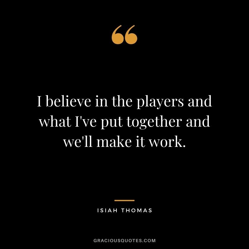 I believe in the players and what I've put together and we'll make it work.