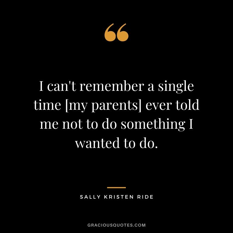 I can't remember a single time [my parents] ever told me not to do something I wanted to do.