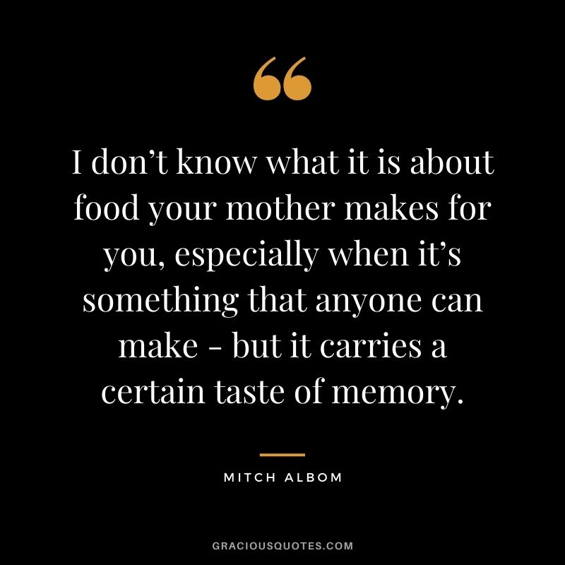 I don’t know what it is about food your mother makes for you, especially when it’s something that anyone can make - but it carries a certain taste of memory.