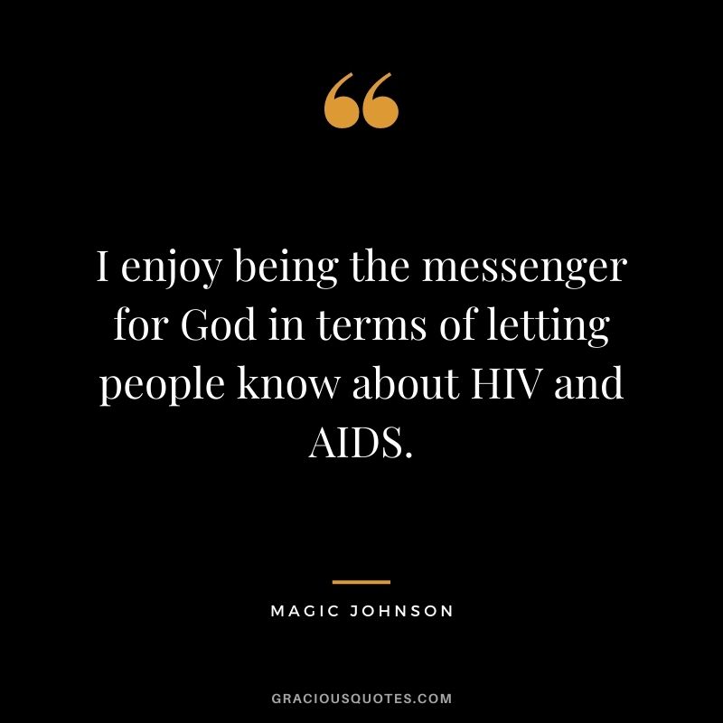 I enjoy being the messenger for God in terms of letting people know about HIV and AIDS.