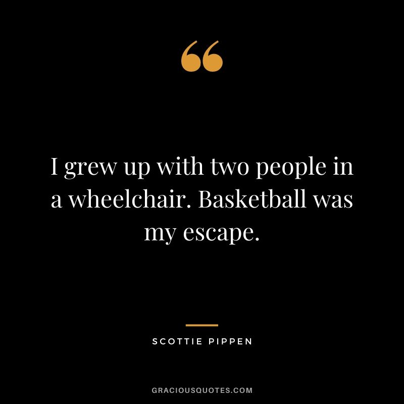 I grew up with two people in a wheelchair. Basketball was my escape.