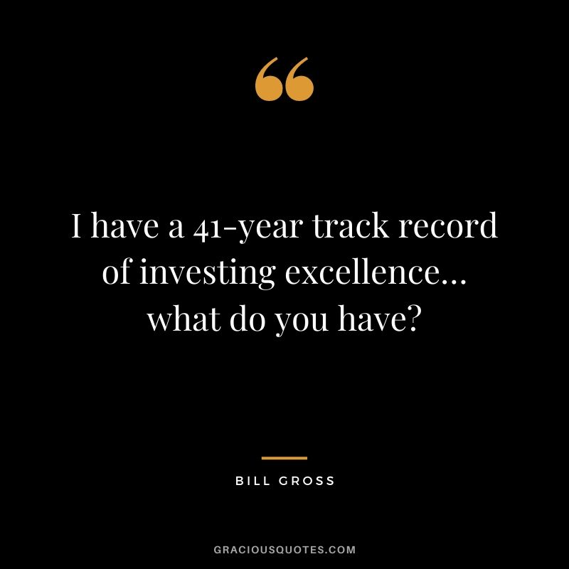 I have a 41-year track record of investing excellence… what do you have