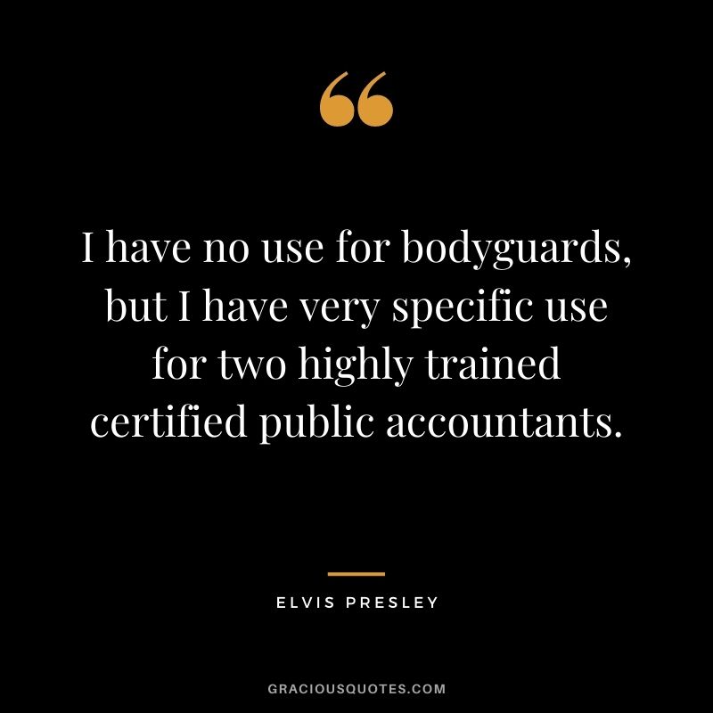 I have no use for bodyguards, but I have very specific use for two highly trained certified public accountants.