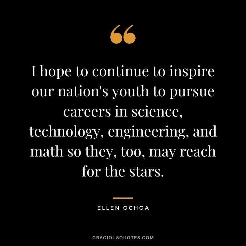 I hope to continue to inspire our nation's youth to pursue careers in science, technology, engineering, and math so they, too, may reach for the stars.