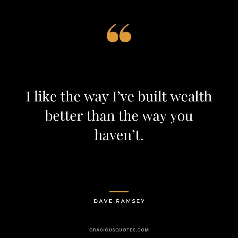 I like the way I’ve built wealth better than the way you haven’t.