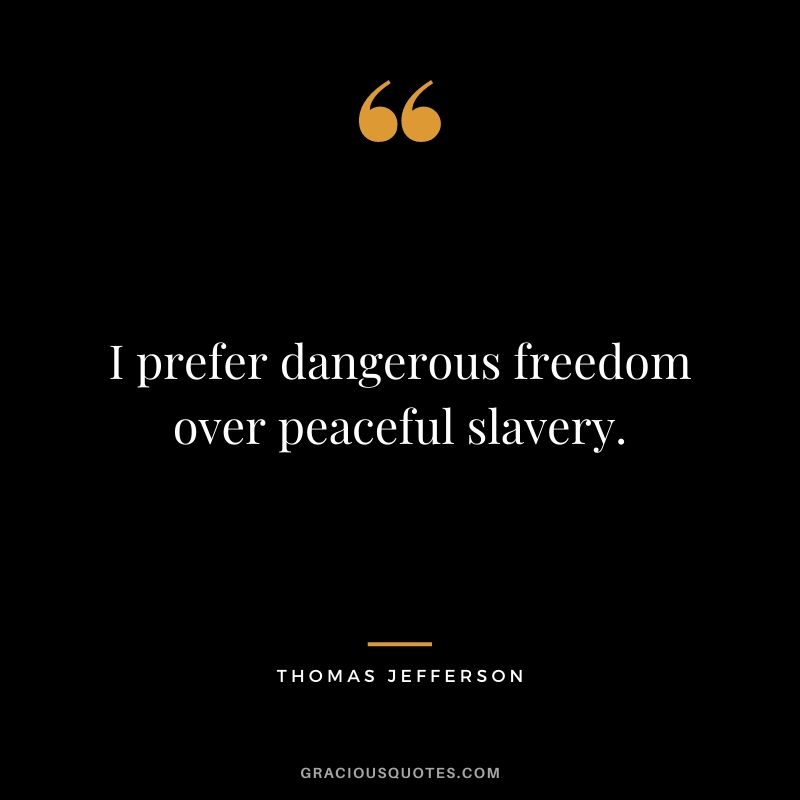 I prefer dangerous freedom over peaceful slavery.