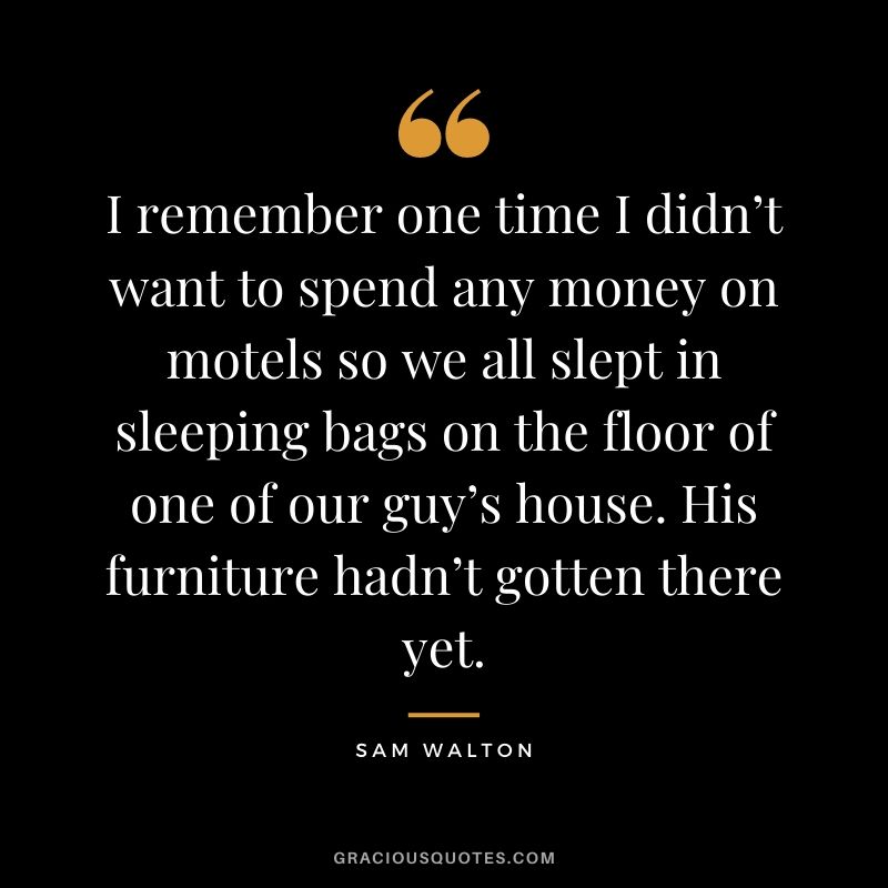 I remember one time I didn’t want to spend any money on motels so we all slept in sleeping bags on the floor of one of our guy’s house. His furniture hadn’t gotten there yet.