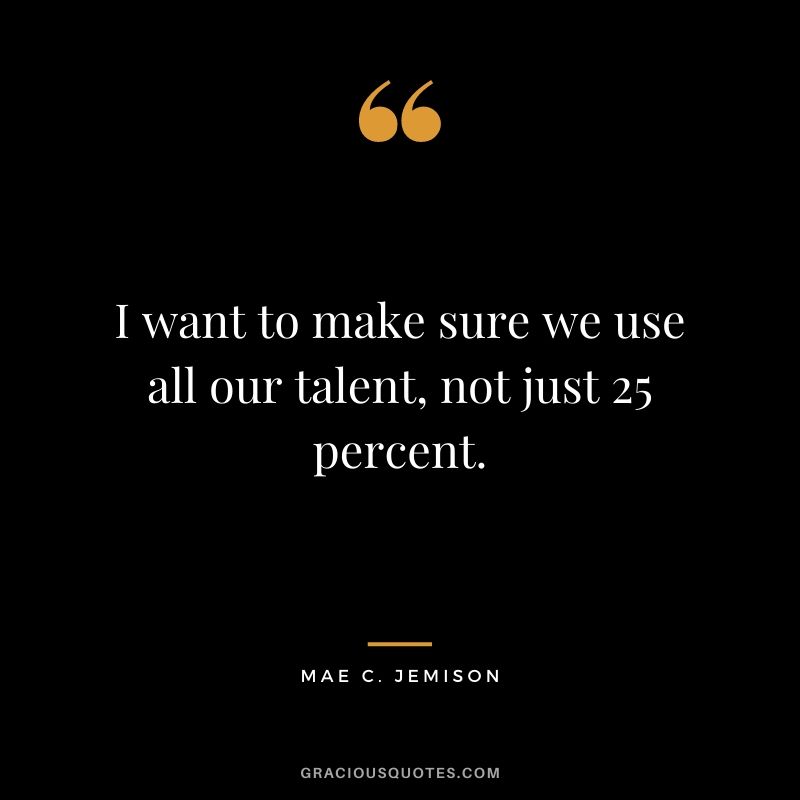 I want to make sure we use all our talent, not just 25 percent.