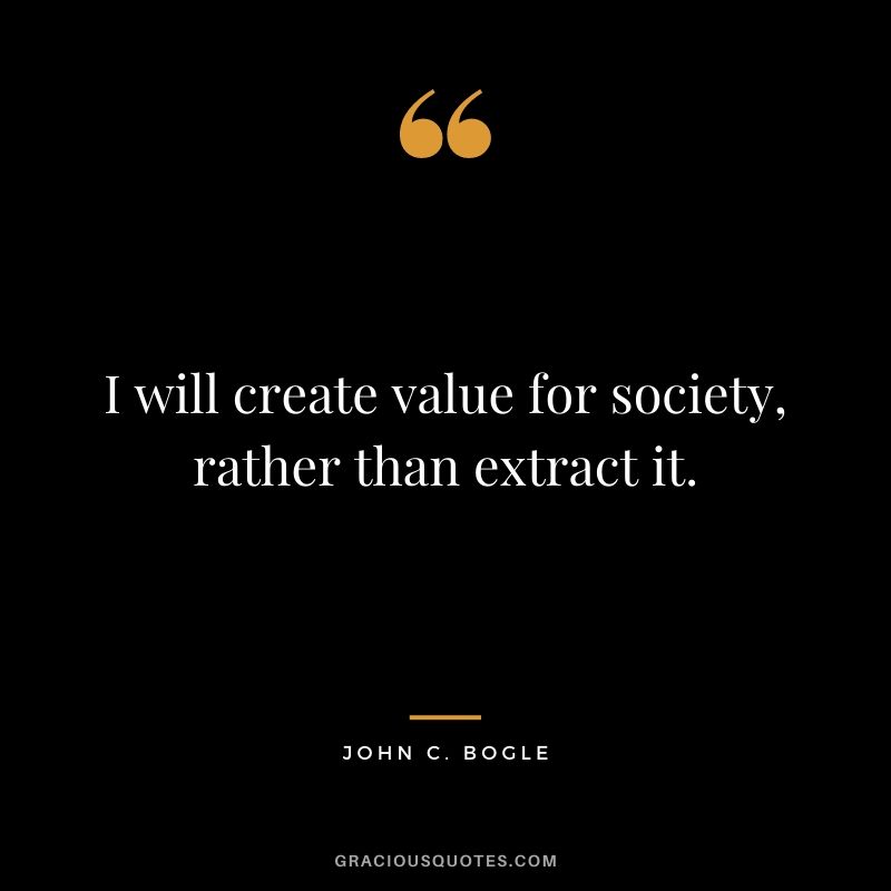 I will create value for society, rather than extract it.