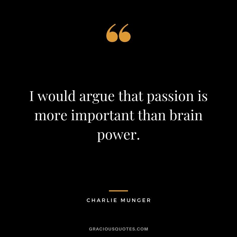 I would argue that passion is more important than brain power.