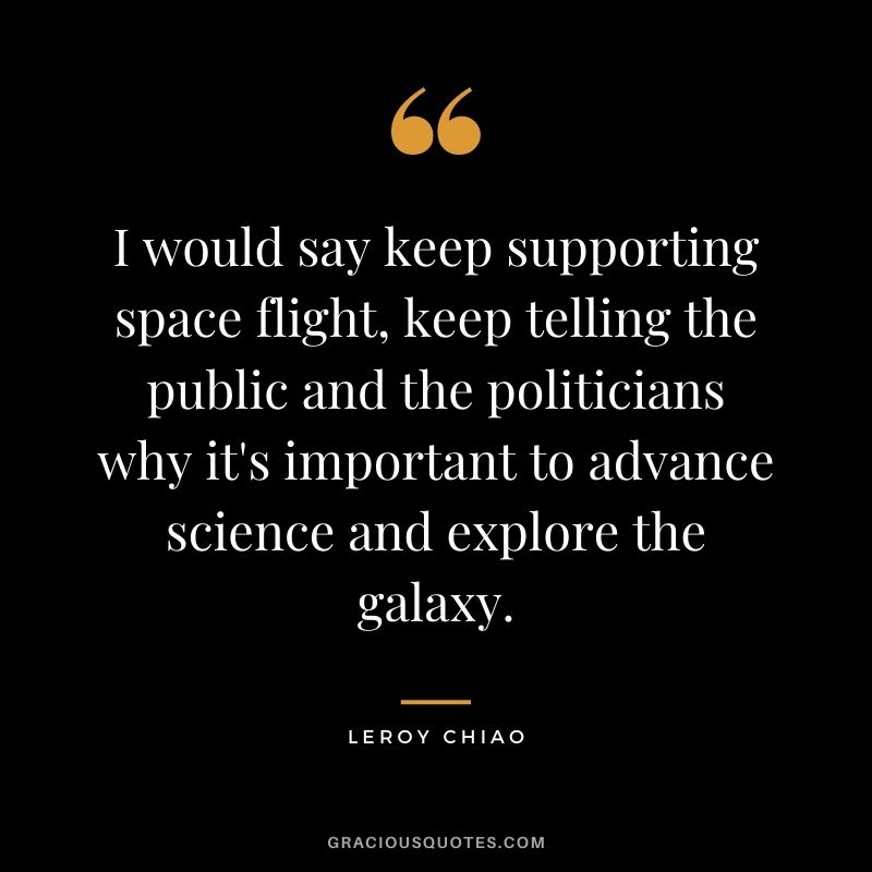 I would say keep supporting space flight, keep telling the public and the politicians why it's important to advance science and explore the galaxy.