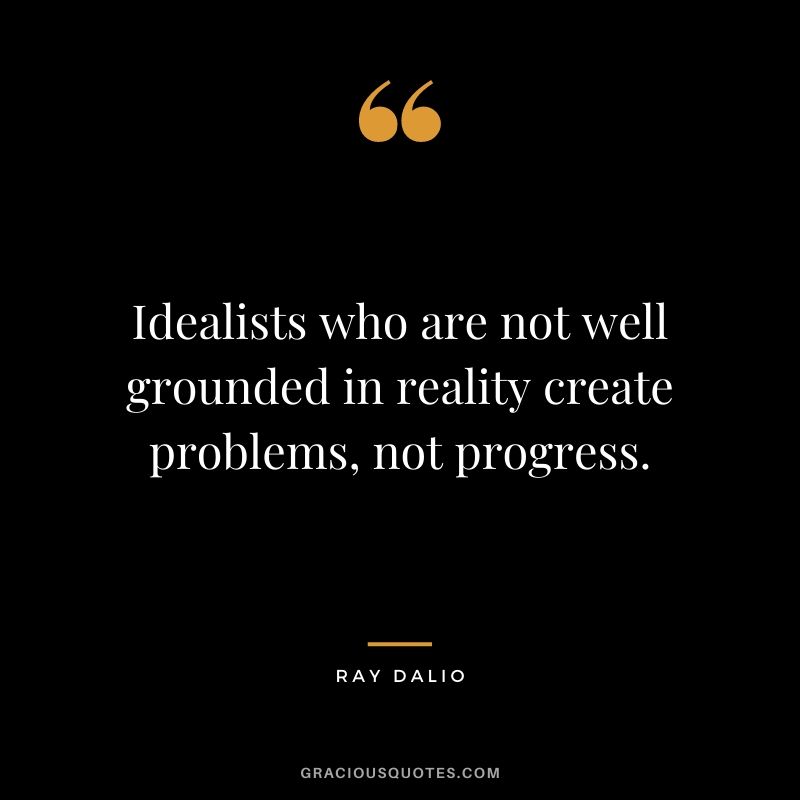 Idealists who are not well grounded in reality create problems, not progress.