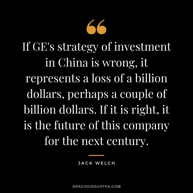 If GE's strategy of investment in China is wrong, it represents a loss of a billion dollars, perhaps a couple of billion dollars. If it is right, it is the future of this company for the next century.