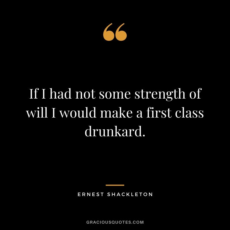 If I had not some strength of will I would make a first class drunkard.