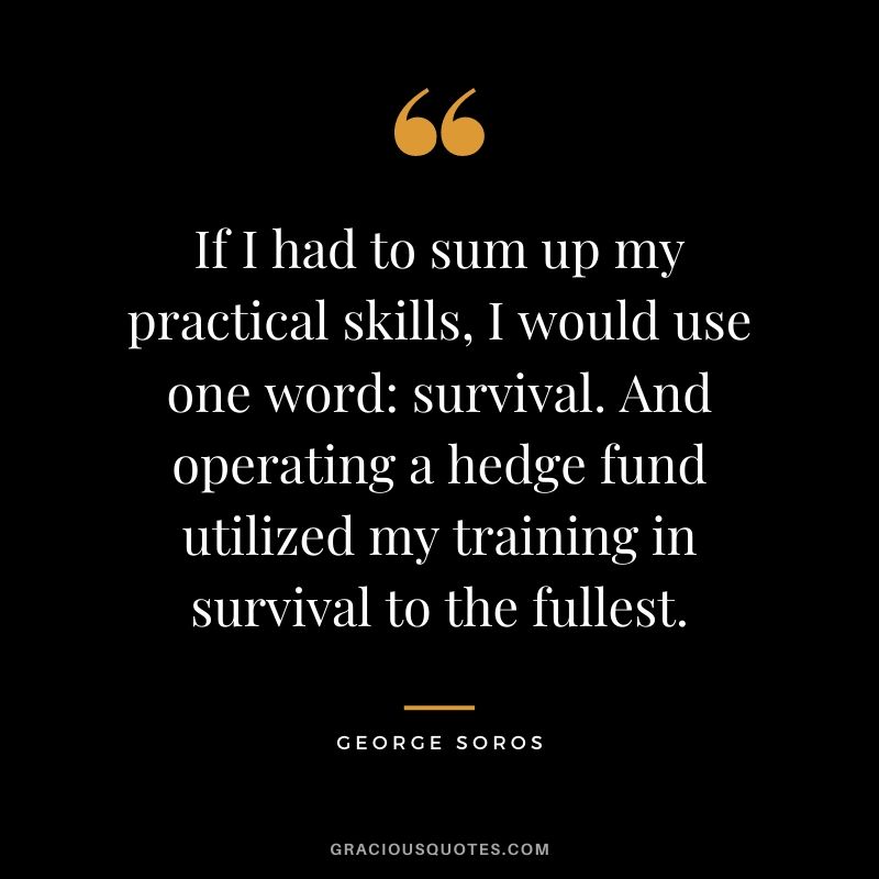 If I had to sum up my practical skills, I would use one word: survival. And operating a hedge fund utilized my training in survival to the fullest.