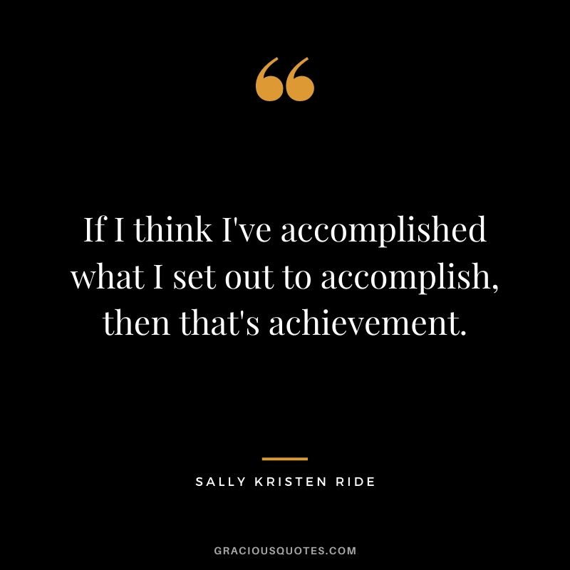 If I think I've accomplished what I set out to accomplish, then that's achievement.