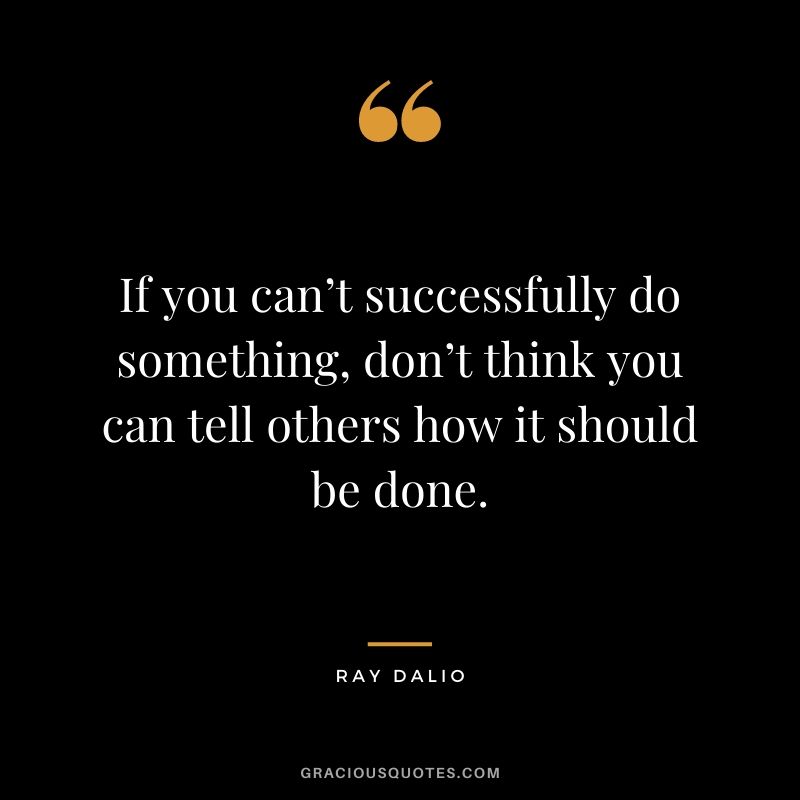 If you can’t successfully do something, don’t think you can tell others how it should be done.