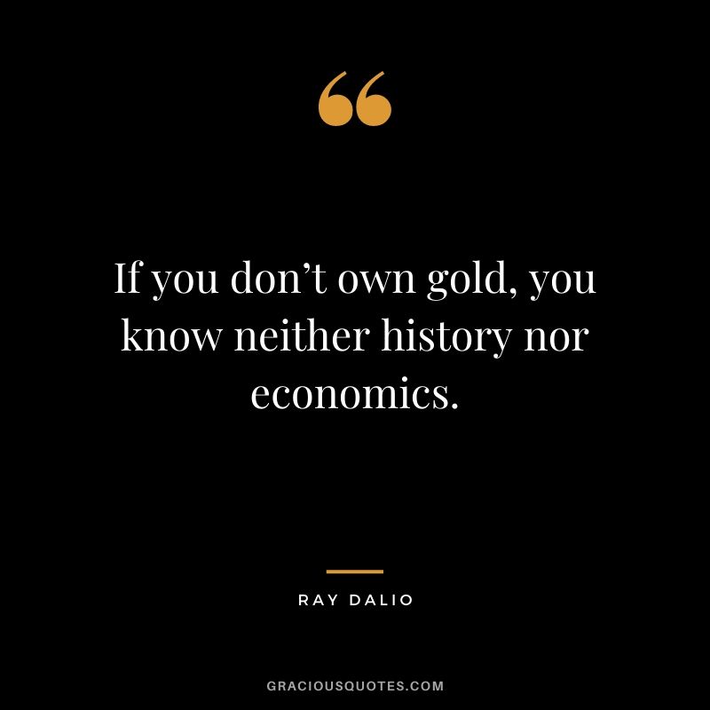 If you don’t own gold, you know neither history nor economics.