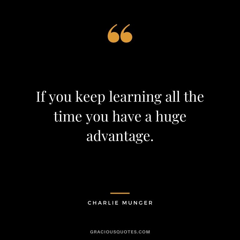 If you keep learning all the time you have a huge advantage.