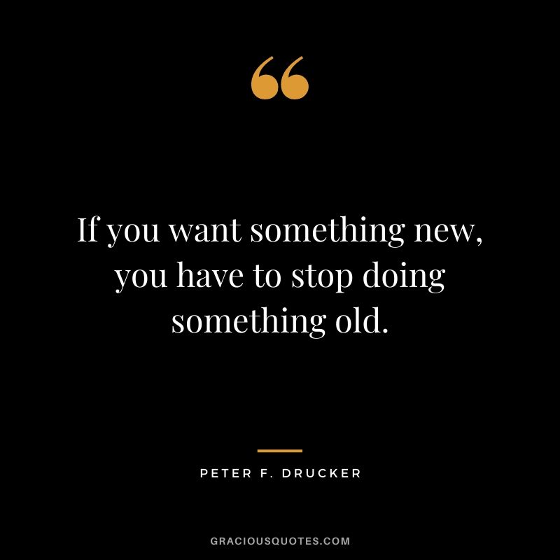 If you want something new, you have to stop doing something old.