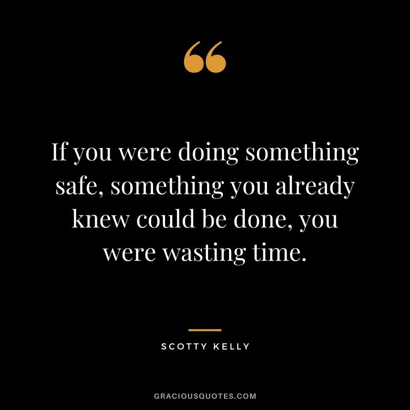 If you were doing something safe, something you already knew could be done, you were wasting time.