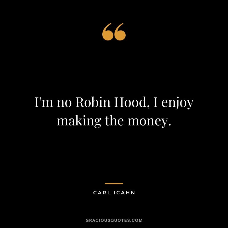 I'm no Robin Hood, I enjoy making the money.