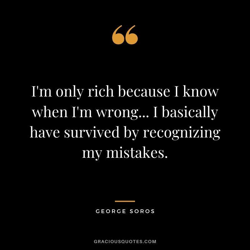I'm only rich because I know when I'm wrong... I basically have survived by recognizing my mistakes.