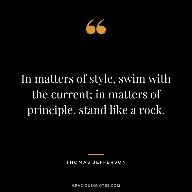 In matters of style, swim with the current; in matters of principle, stand like a rock.