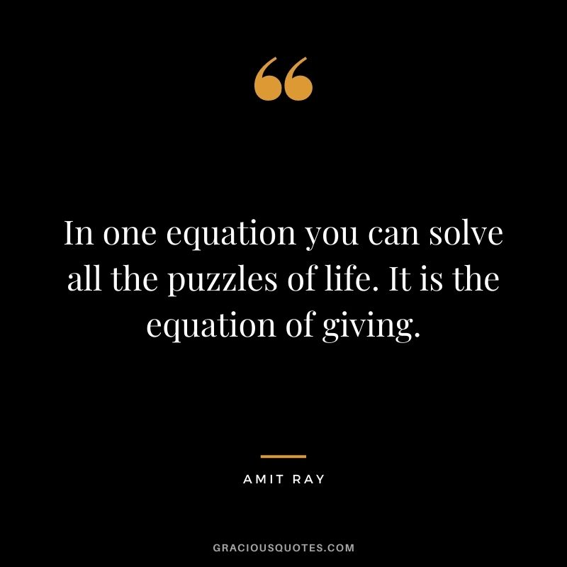 In one equation you can solve all the puzzles of life. It is the equation of giving.