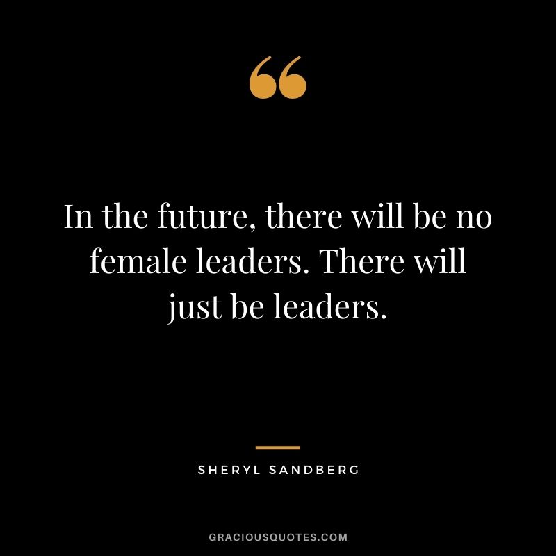 In the future, there will be no female leaders. There will just be leaders. - Sheryl Sandberg