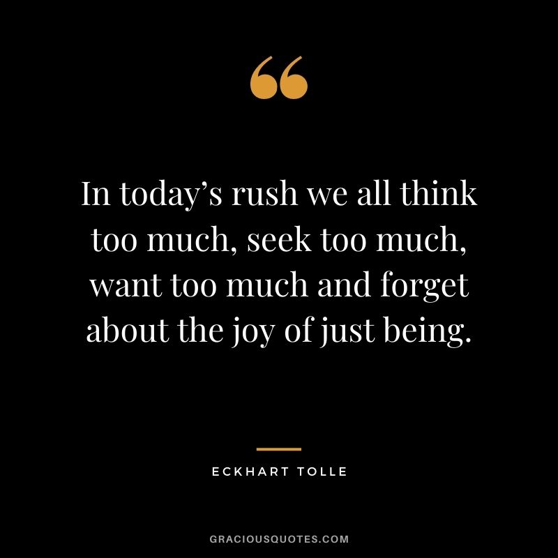 In today’s rush we all think too much, seek too much, want too much and forget about the joy of just being.