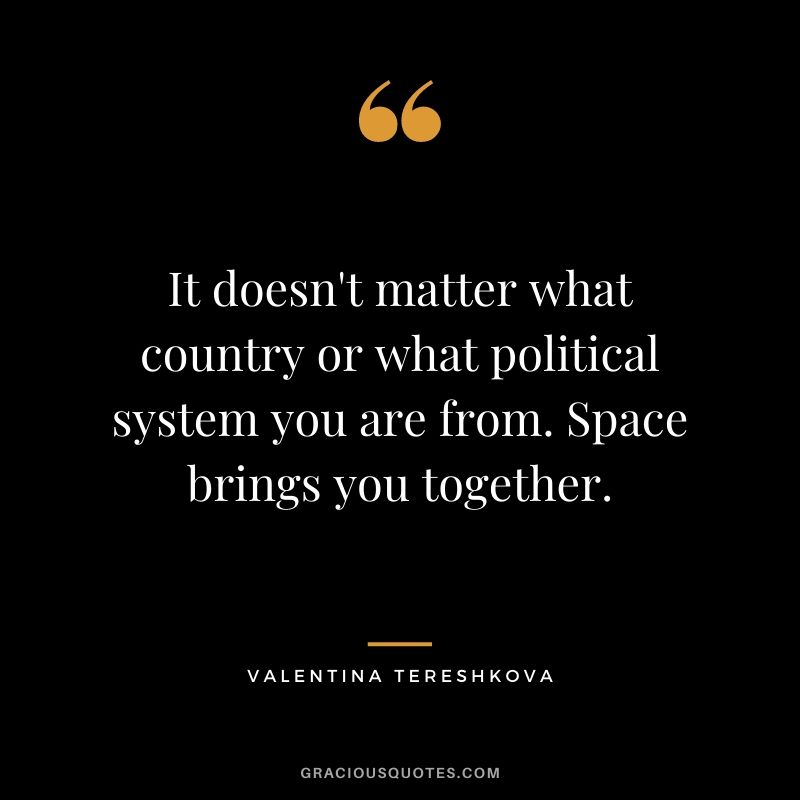 It doesn't matter what country or what political system you are from. Space brings you together.