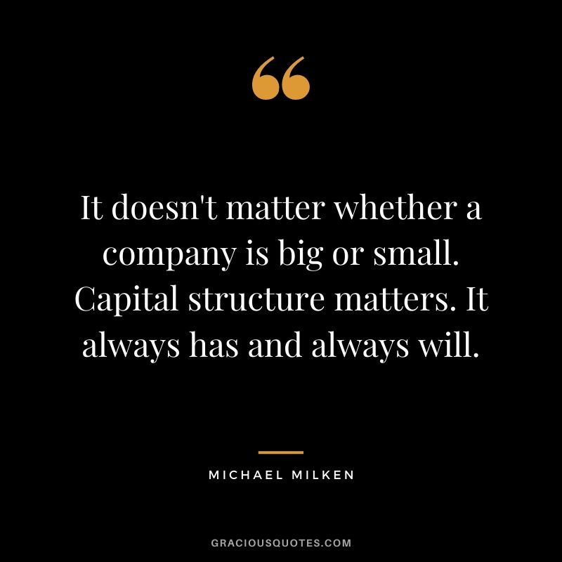 It doesn't matter whether a company is big or small. Capital structure matters. It always has and always will.