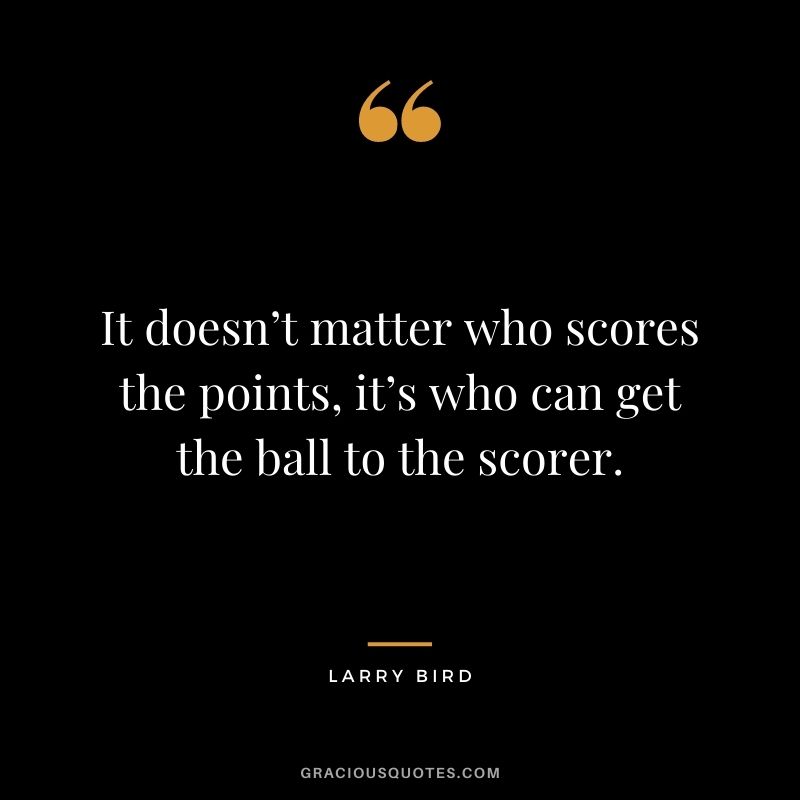 It doesn’t matter who scores the points, it’s who can get the ball to the scorer.
