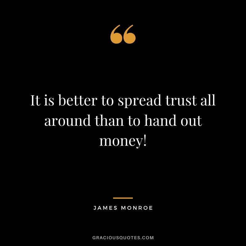 It is better to spread trust all around than to hand out money!
