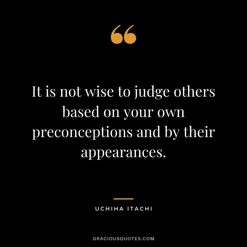 It is not wise to judge others based on your own preconceptions and by their appearances.