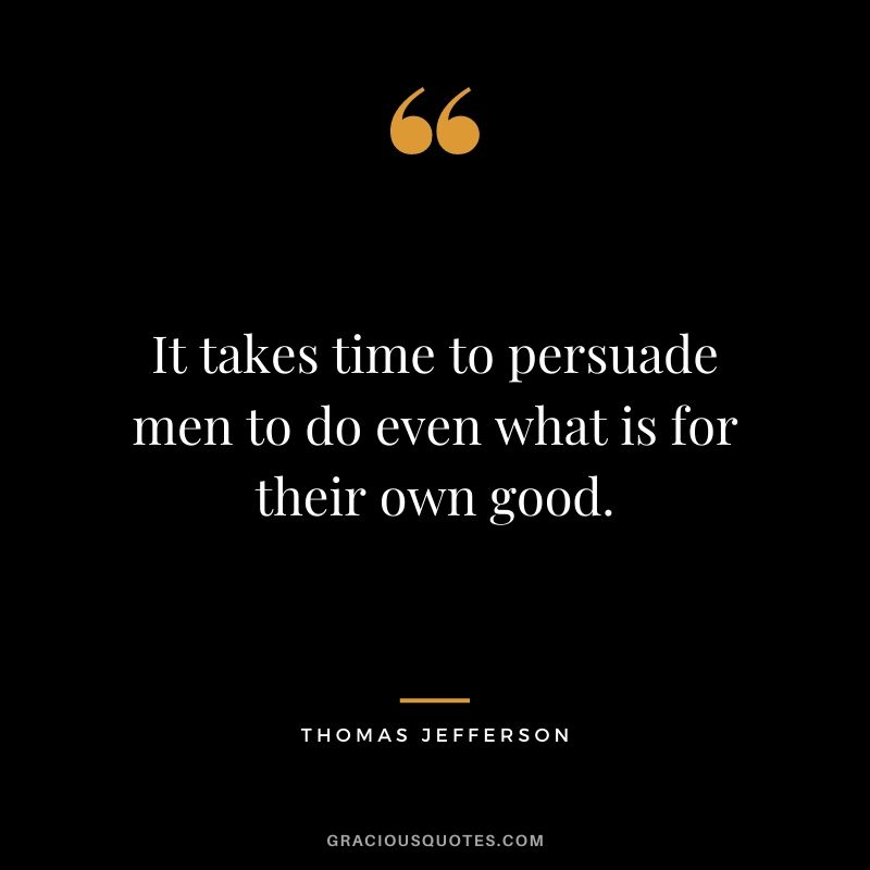 It takes time to persuade men to do even what is for their own good.