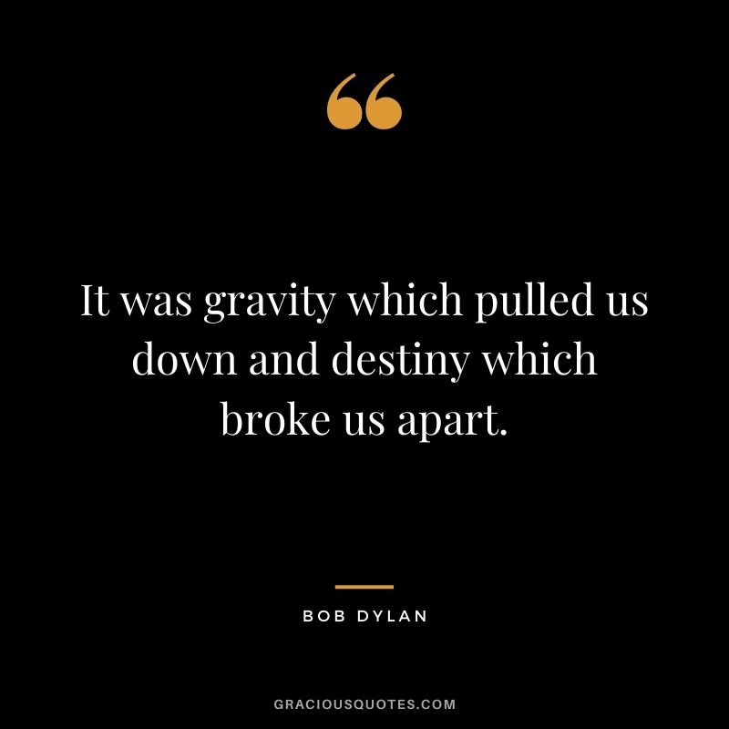 It was gravity which pulled us down and destiny which broke us apart.