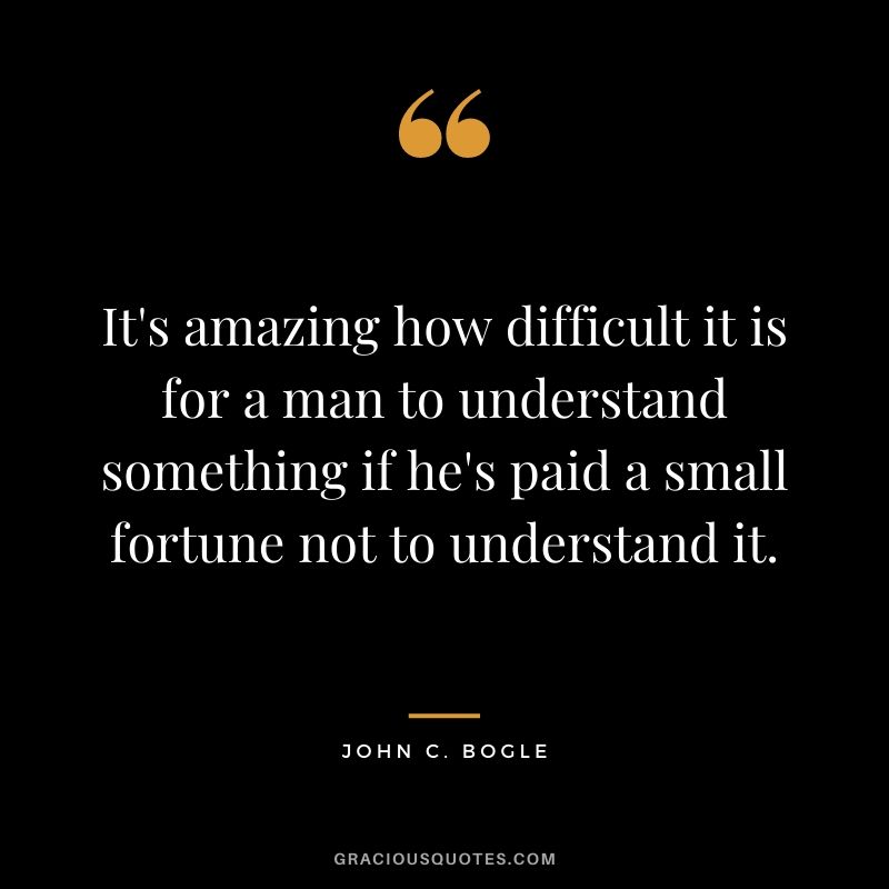 It's amazing how difficult it is for a man to understand something if he's paid a small fortune not to understand it.