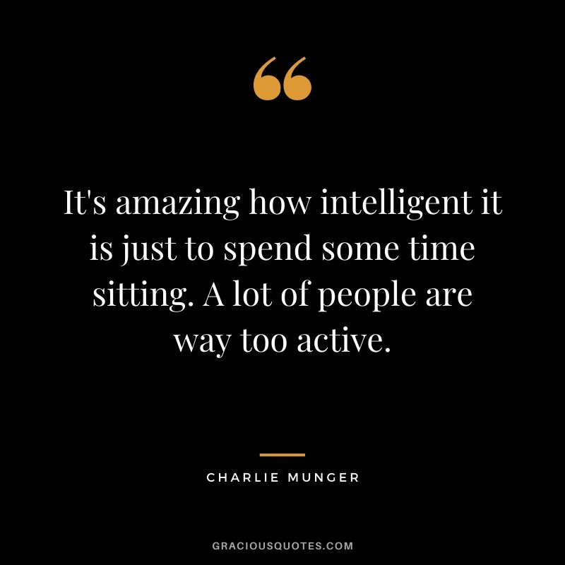 It's amazing how intelligent it is just to spend some time sitting. A lot of people are way too active.