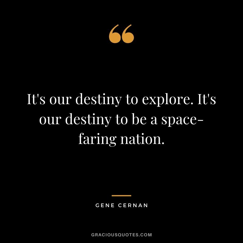 It's our destiny to explore. It's our destiny to be a space-faring nation.