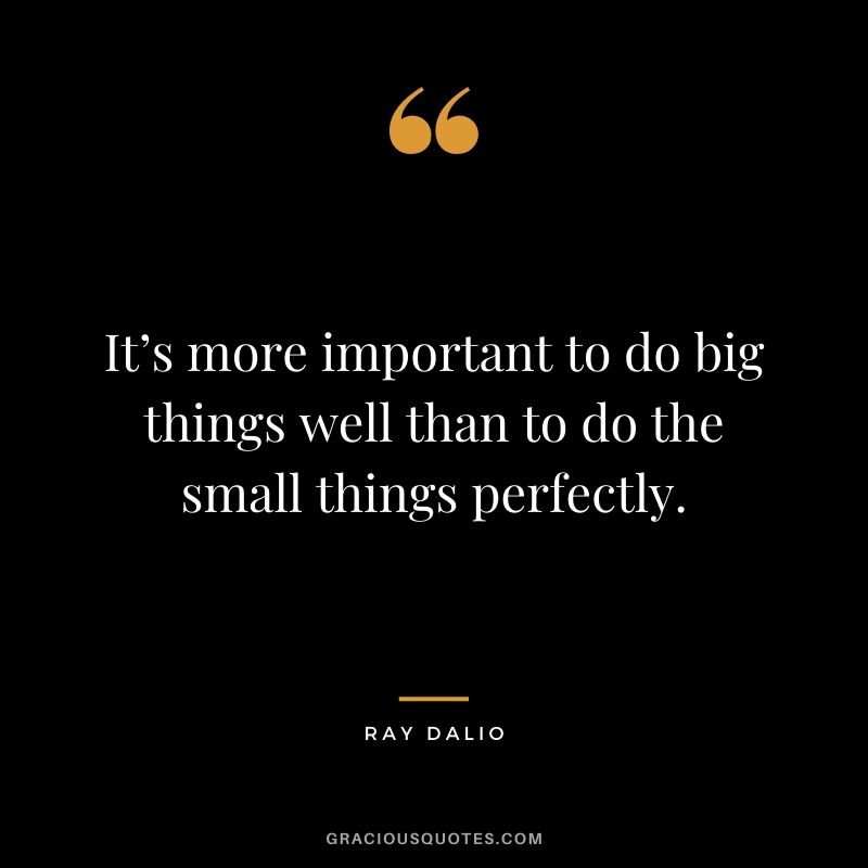 It’s more important to do big things well than to do the small things perfectly.