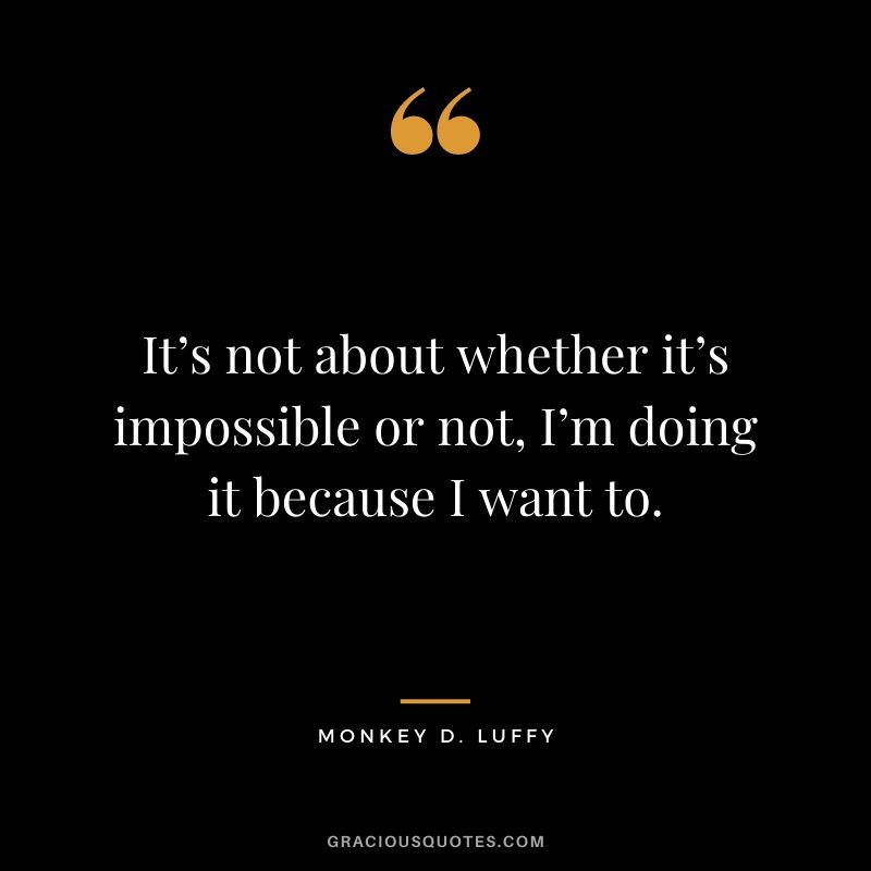 It’s not about whether it’s impossible or not, I’m doing it because I want to.