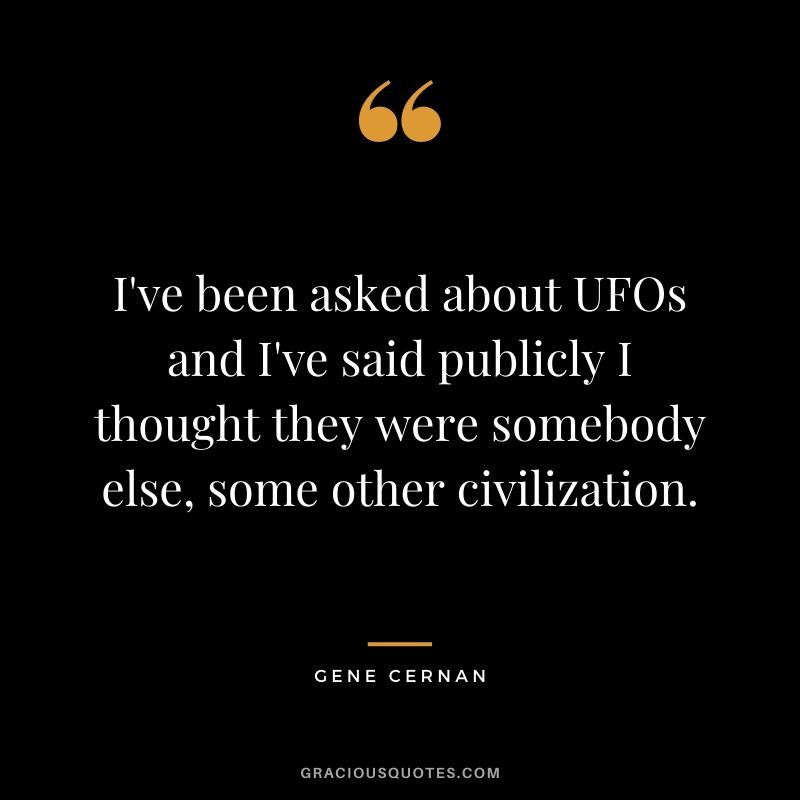 I've been asked about UFOs and I've said publicly I thought they were somebody else, some other civilization.