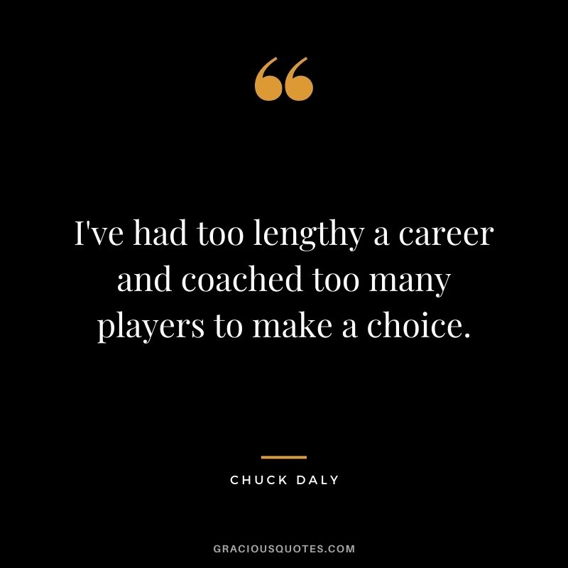 I've had too lengthy a career and coached too many players to make a choice.