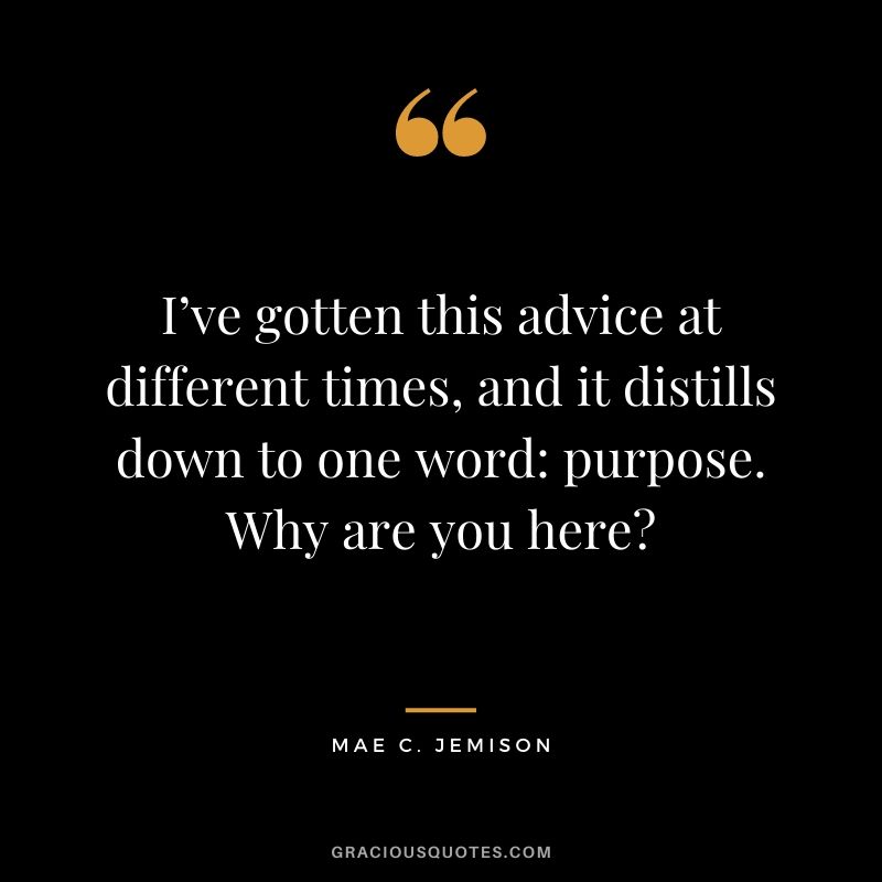 I’ve gotten this advice at different times, and it distills down to one word: purpose. Why are you here?
