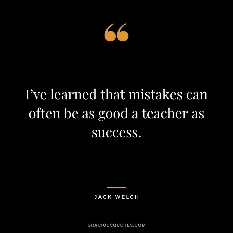 I’ve learned that mistakes can often be as good a teacher as success.