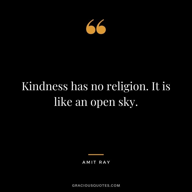 Kindness has no religion. It is like an open sky.
