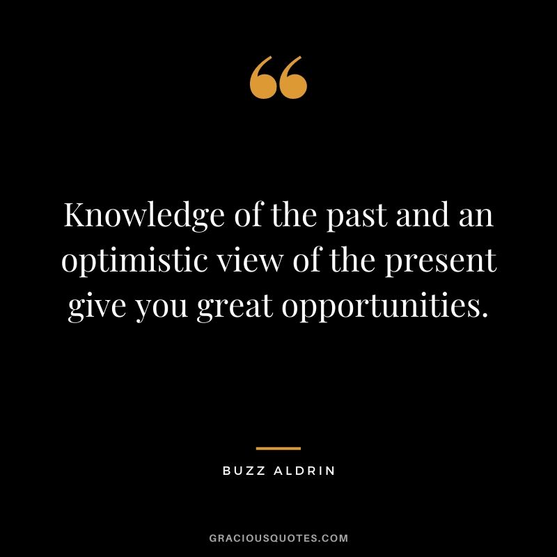 Knowledge of the past and an optimistic view of the present give you great opportunities.